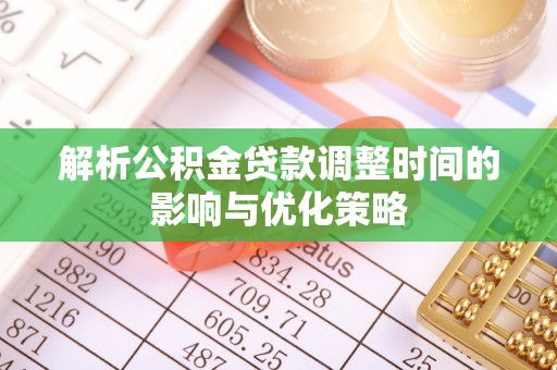 淳化解析公积金贷款调整时间的影响与优化策略