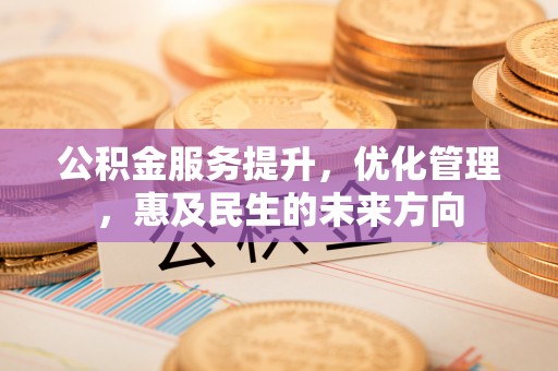 淳化公积金服务提升，优化管理，惠及民生的未来方向