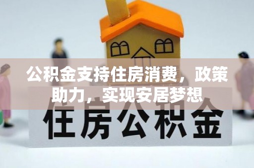 淳化公积金支持住房消费，政策助力，实现安居梦想
