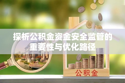 淳化探析公积金资金安全监管的重要性与优化路径