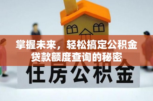 淳化掌握未来，轻松搞定公积金贷款额度查询的秘密
