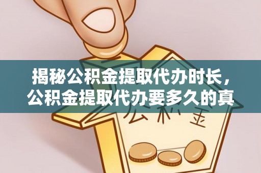 淳化揭秘公积金提取代办时长，公积金提取代办要多久的真相与攻略