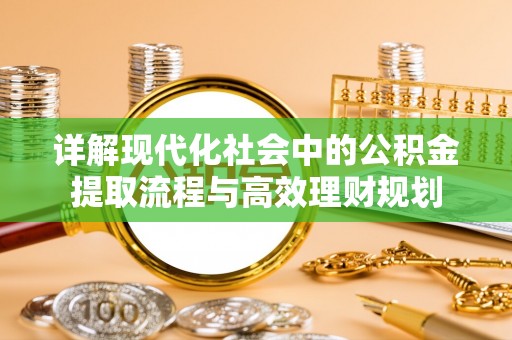 淳化详解现代化社会中的公积金提取流程与高效理财规划