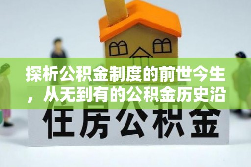 淳化探析公积金制度的前世今生，从无到有的公积金历史沿革解析