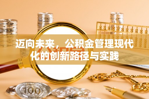 淳化迈向未来，公积金管理现代化的创新路径与实践