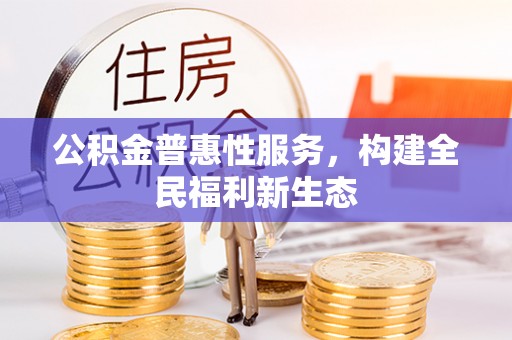 淳化公积金普惠性服务，构建全民福利新生态