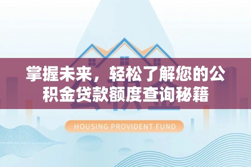 淳化掌握未来，轻松了解您的公积金贷款额度查询秘籍