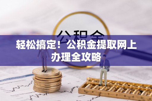 淳化轻松搞定！公积金提取网上办理全攻略