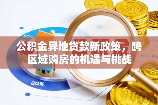 淳化公积金异地贷款新政策，跨区域购房的机遇与挑战