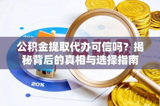 淳化公积金提取代办可信吗？揭秘背后的真相与选择指南