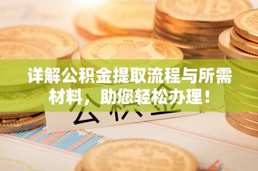 淳化详解公积金提取流程与所需材料，助您轻松办理！