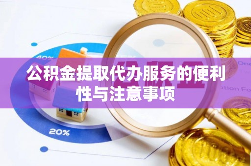 淳化公积金提取代办服务的便利性与注意事项