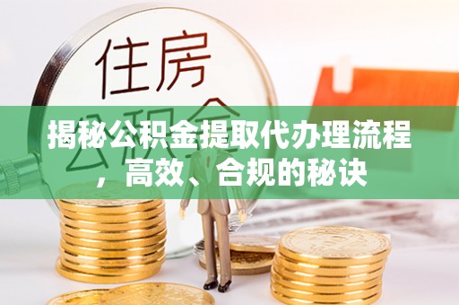 淳化揭秘公积金提取代办理流程，高效、合规的秘诀