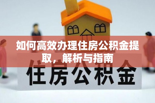淳化如何高效办理住房公积金提取，解析与指南