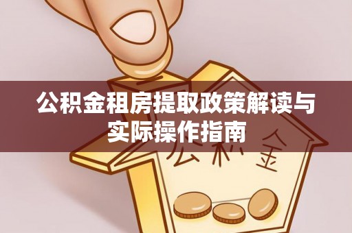 淳化公积金租房提取政策解读与实际操作指南