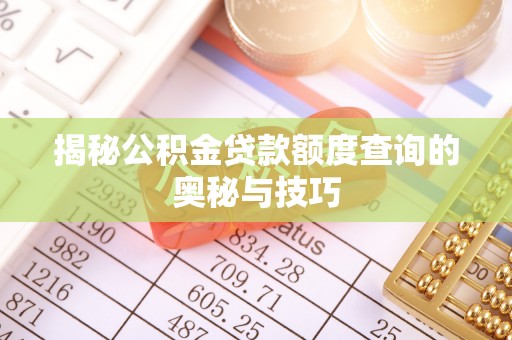 淳化揭秘公积金贷款额度查询的奥秘与技巧