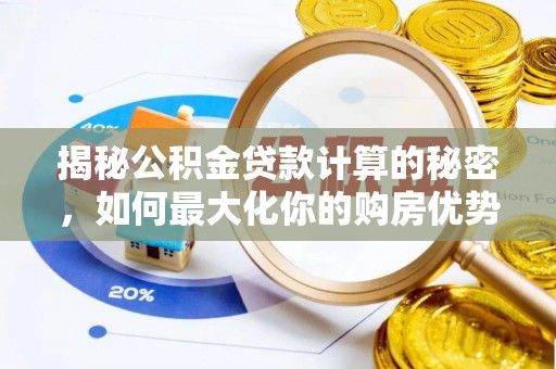 淳化揭秘公积金贷款计算的秘密，如何最大化你的购房优势