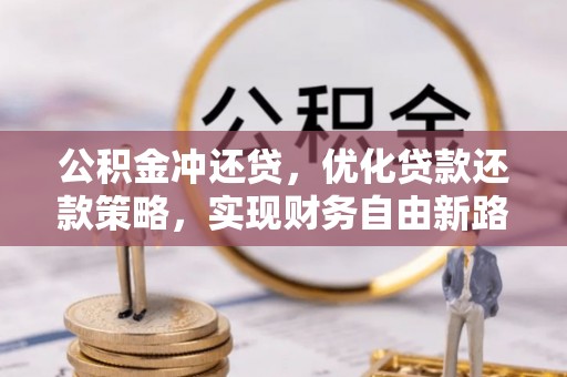 淳化公积金冲还贷，优化贷款还款策略，实现财务自由新路径