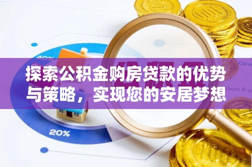淳化探索公积金购房贷款的优势与策略，实现您的安居梦想