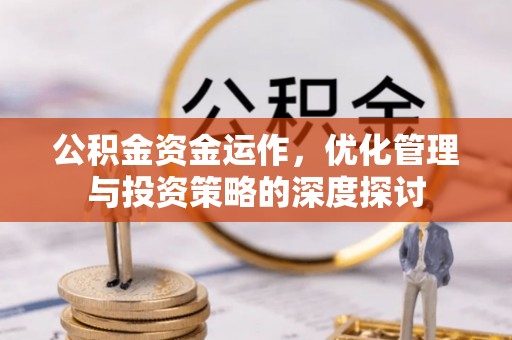 淳化公积金资金运作，优化管理与投资策略的深度探讨