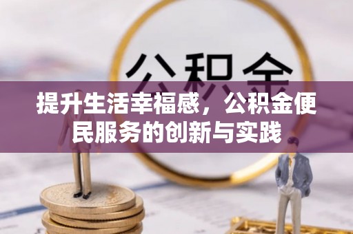 淳化提升生活幸福感，公积金便民服务的创新与实践