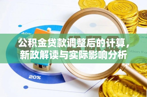 淳化公积金贷款调整后的计算，新政解读与实际影响分析