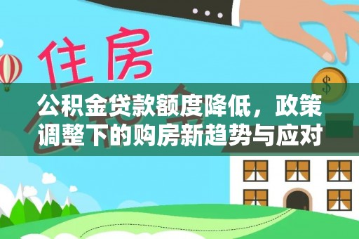 淳化公积金贷款额度降低，政策调整下的购房新趋势与应对策略