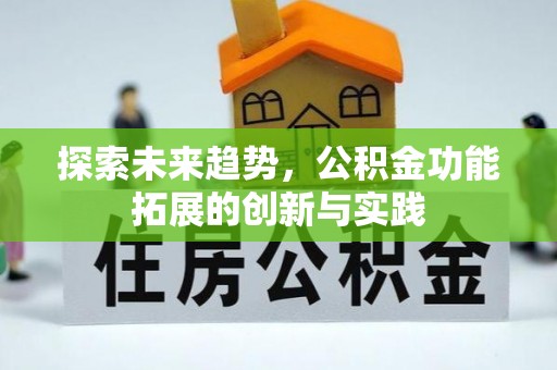 淳化探索未来趋势，公积金功能拓展的创新与实践