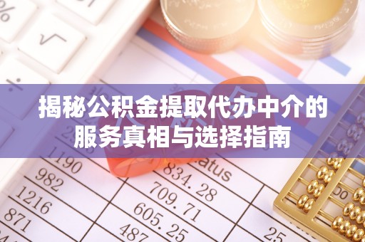 淳化揭秘公积金提取代办中介的服务真相与选择指南