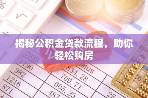 淳化揭秘公积金贷款流程，助你轻松购房