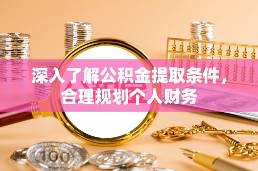淳化深入了解公积金提取条件，合理规划个人财务