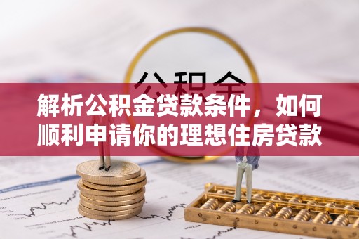 淳化解析公积金贷款条件，如何顺利申请你的理想住房贷款