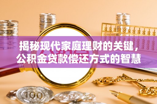 淳化揭秘现代家庭理财的关键，公积金贷款偿还方式的智慧选择