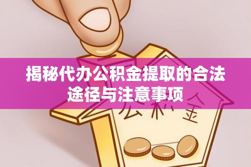 淳化揭秘代办公积金提取的合法途径与注意事项
