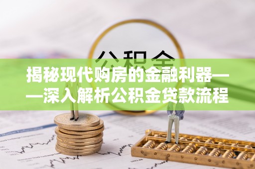 淳化揭秘现代购房的金融利器——深入解析公积金贷款流程