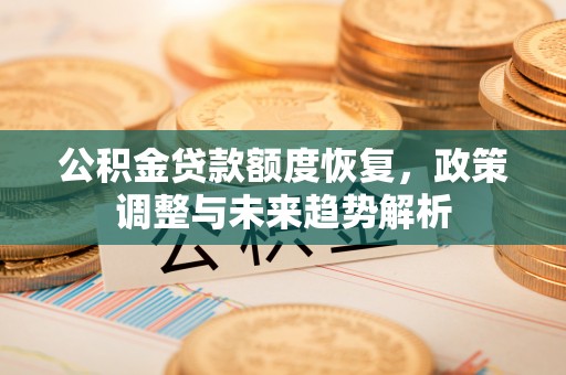 淳化公积金贷款额度恢复，政策调整与未来趋势解析