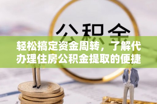 淳化轻松搞定资金周转，了解代办理住房公积金提取的便捷之道