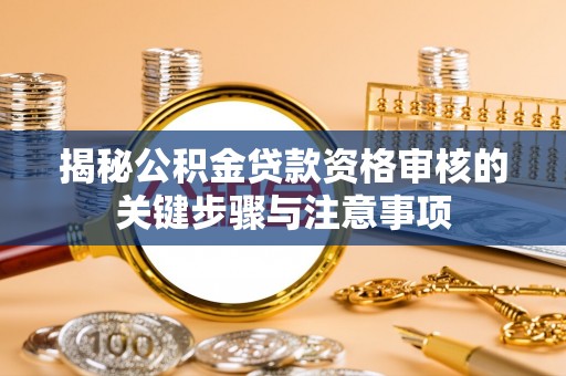 淳化揭秘公积金贷款资格审核的关键步骤与注意事项