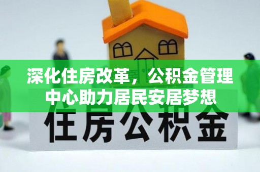淳化深化住房改革，公积金管理中心助力居民安居梦想