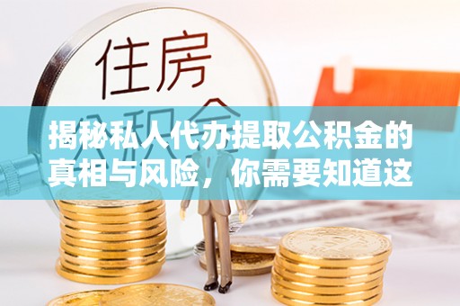 淳化揭秘私人代办提取公积金的真相与风险，你需要知道这些！