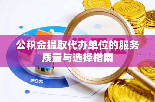 淳化公积金提取代办单位的服务质量与选择指南
