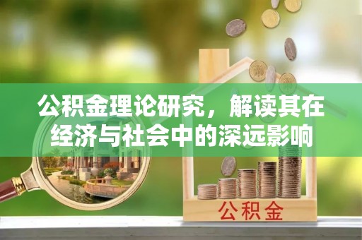 淳化公积金理论研究，解读其在经济与社会中的深远影响