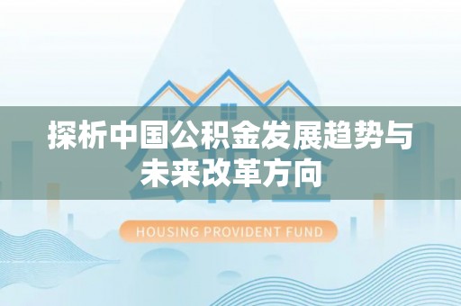 淳化探析中国公积金发展趋势与未来改革方向