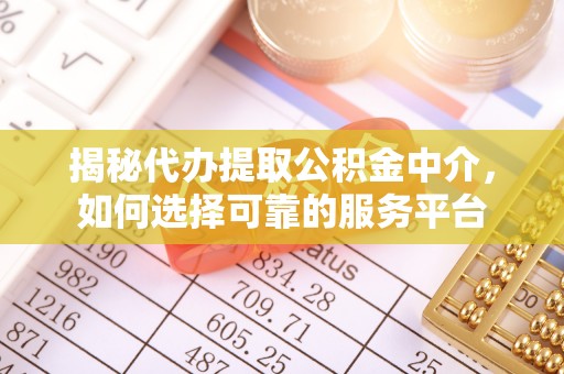 淳化揭秘代办提取公积金中介，如何选择可靠的服务平台