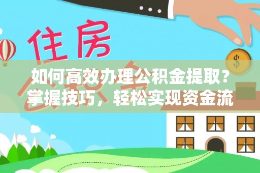淳化如何高效办理公积金提取？掌握技巧，轻松实现资金流动