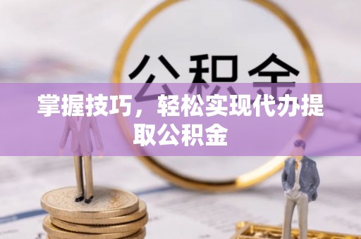 淳化掌握技巧，轻松实现代办提取公积金