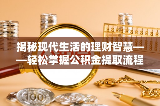 淳化揭秘现代生活的理财智慧——轻松掌握公积金提取流程的实用指南