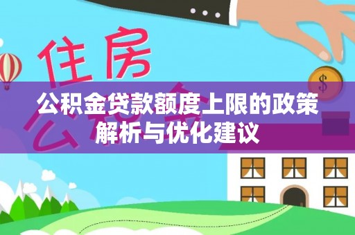淳化公积金贷款额度上限的政策解析与优化建议