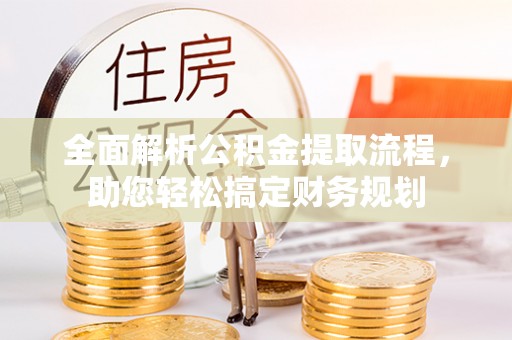 淳化全面解析公积金提取流程，助您轻松搞定财务规划