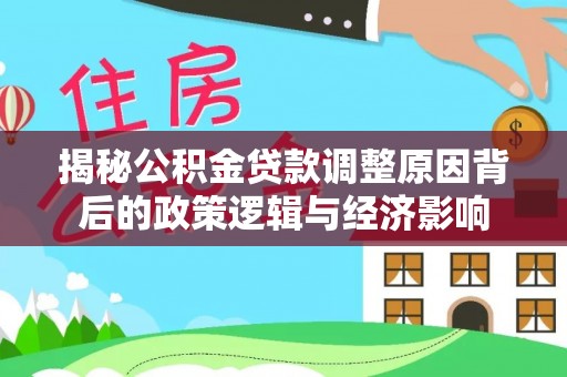 淳化揭秘公积金贷款调整原因背后的政策逻辑与经济影响